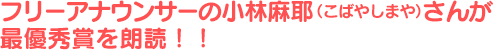 フリーアナウンサーの小林麻耶（こばやしまや）さんが最優秀賞を朗読！！