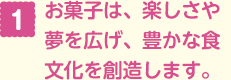 お菓子は、楽しさや夢を広げ、 豊かな食文化を創造します。